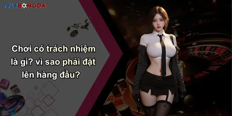 Chơi Có Trách Nhiệm: Ưu Tiên Uy Tín Trong Cá Cược Bóng Đá 1 Chơi có trách nhiệm là gì? vì sao phải đặt lên hàng đầu?