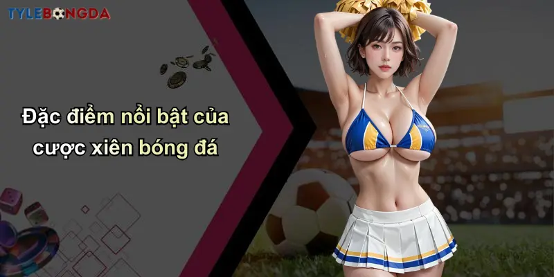 Cược Xiên Trong Bóng Đá: Hướng Dẫn Tối Ưu Tỷ Lệ Thắng Nhà Cái 2 Đặc điểm nổi bật của cược xiên bóng đá