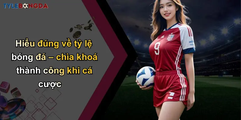 Lịch Thi Đấu Bóng Đá: Cập Nhật Nhanh Tỷ Lệ Cá Cược Chính Xác 3 Hiểu đúng về tỷ lệ bóng đá – chìa khoá thành công khi cá cược