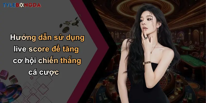 Live Score: Nhận Tỷ Lệ Kèo Bóng Đá, Nhà Cái Cá Cược Uy Tín 3 Hướng dẫn sử dụng live score để tăng cơ hội chiến thắng cá cược