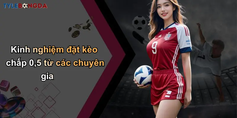 Kinh nghiệm đặt kèo chấp 0,5 từ các chuyên gia