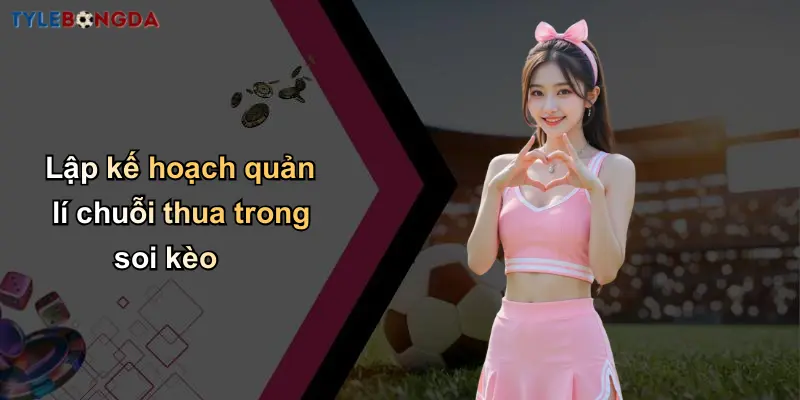 Quản Lí Chuỗi Thua Trong Soi Kèo: Kinh Nghiệm Và Chiến Lược Hiệu Quả 3 Lập kế hoạch quản lí chuỗi thua trong soi kèo