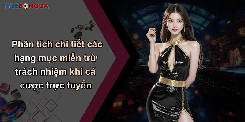 Phân tích chi tiết các hạng mục miễn trừ trách nhiệm khi cá cược trực tuyến