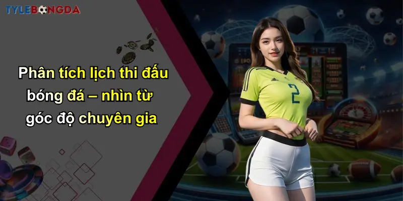 Lịch Thi Đấu Bóng Đá: Cập Nhật Nhanh Tỷ Lệ Cá Cược Chính Xác 2 Phân tích lịch thi đấu bóng đá – nhìn từ góc độ chuyên gia