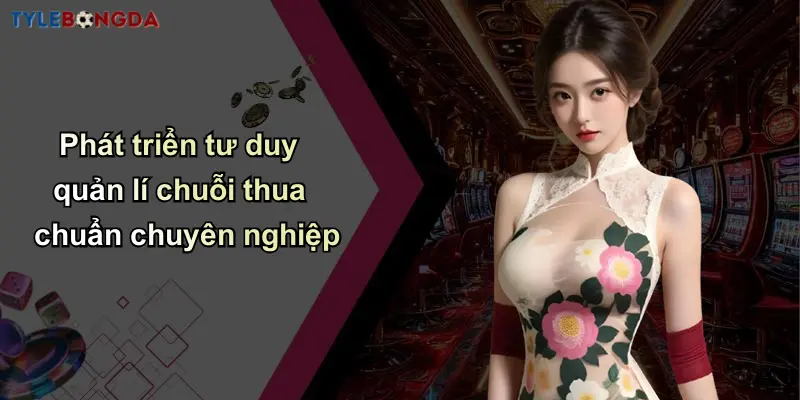 Quản Lí Chuỗi Thua Trong Soi Kèo: Kinh Nghiệm Và Chiến Lược Hiệu Quả 5 Phát triển tư duy quản lí chuỗi thua chuẩn chuyên nghiệp