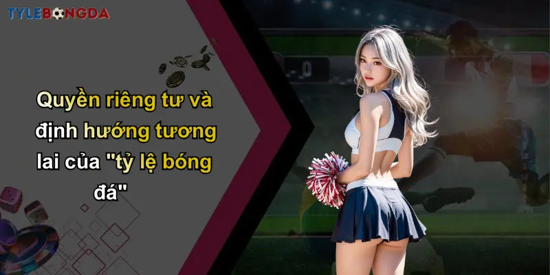 Quyền Riêng Tư: Yếu Tố Then Chốt Tạo Nên Nhà Cái Uy Tín 4 Quyền riêng tư và định hướng tương lai của "tỷ lệ bóng đá"
