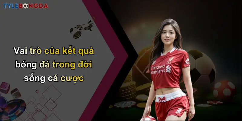 Kết Quả Bóng Đá: Nhanh Chóng, Đầy Đủ, Dành Cho Cá Cược 1 Vai trò của kết quả bóng đá trong đời sống cá cược