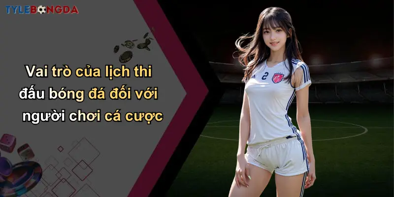 Lịch Thi Đấu Bóng Đá: Cập Nhật Nhanh Tỷ Lệ Cá Cược Chính Xác 1 Vai trò của lịch thi đấu bóng đá đối với người chơi cá cược