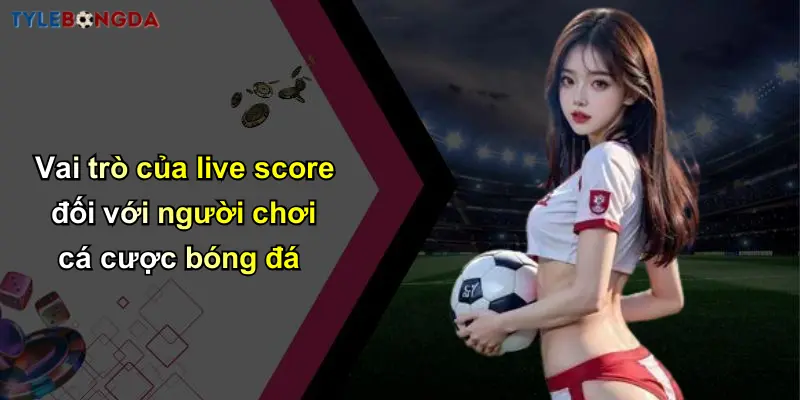 Live Score: Nhận Tỷ Lệ Kèo Bóng Đá, Nhà Cái Cá Cược Uy Tín 1 Vai trò của live score đối với người chơi cá cược bóng đá