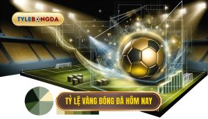 Tỷ lệ vàng bóng đá hôm nay