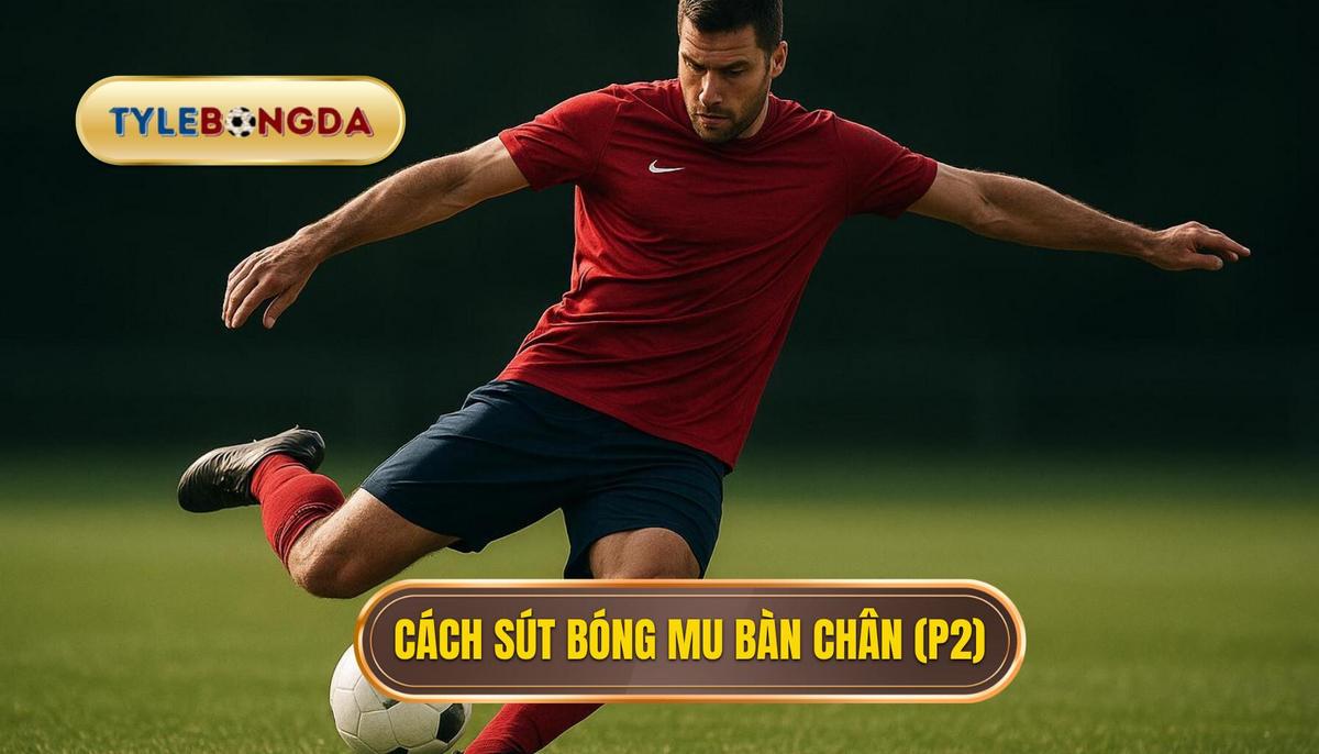 Kỹ thuật sút bóng bằng mu bàn chân: Bí quyết tạo cú sút uy lực, chính xác và đường cong hoàn hảo 3 Phần 2_ Các bước chi tiết thực hiện Kỹ thuật sút bóng bằng mu bàn chân