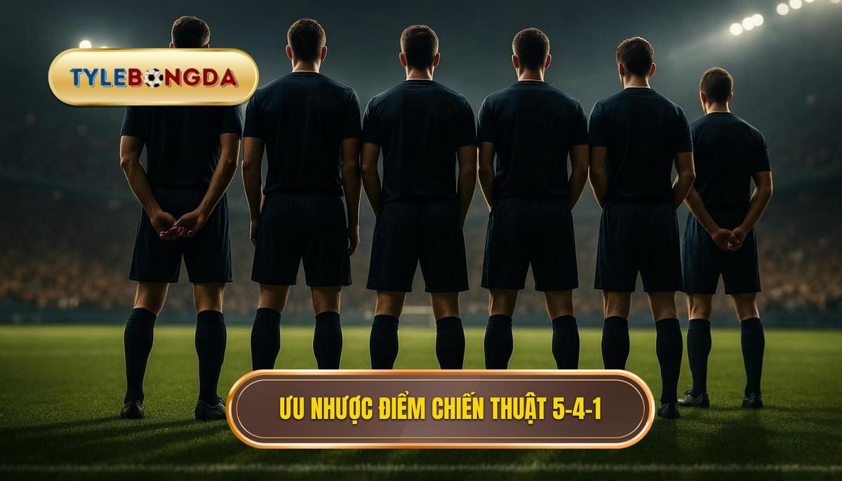 Chiến thuật bóng đá 5-4-1 phòng ngự: Phân tích chuyên sâu từ A đến Z về sơ đồ phòng thủ "thép" 3 Phần 2_ Ưu Điểm và Nhược Điểm của Chiến thuật 5-4-1 Phòng Ngự