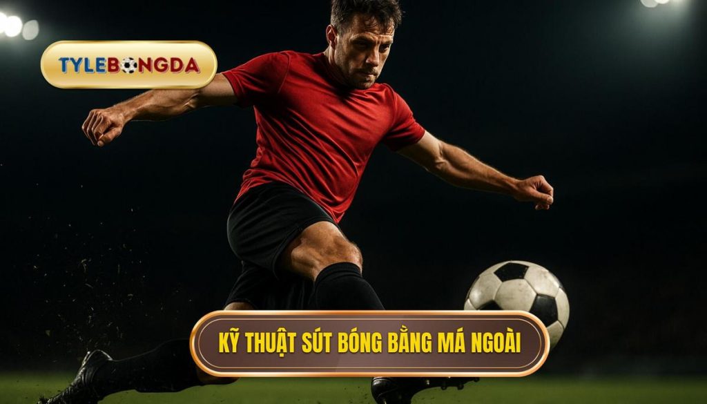 Kỹ thuật sút bóng bằng má ngoài