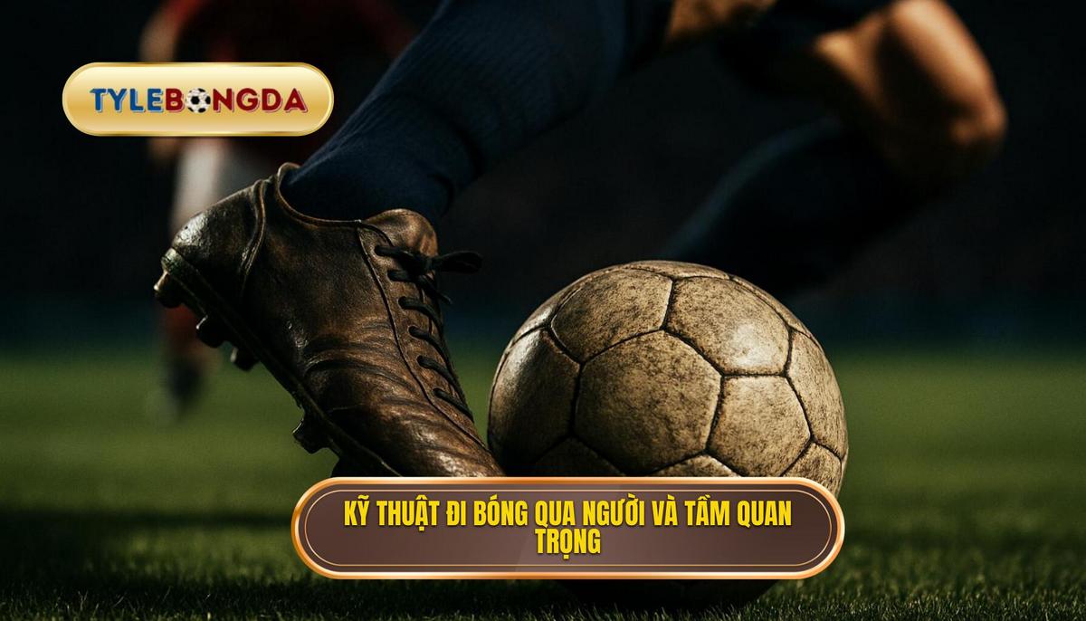 Nền tảng của Kỹ thuật đi bóng qua người_ Tầm quan trọng và Yếu tố Cốt lõi