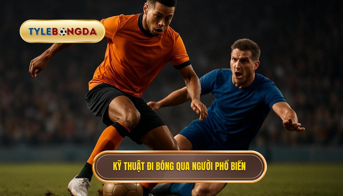Phân tích Chuyên sâu các Kỹ thuật đi bóng qua người phổ biến