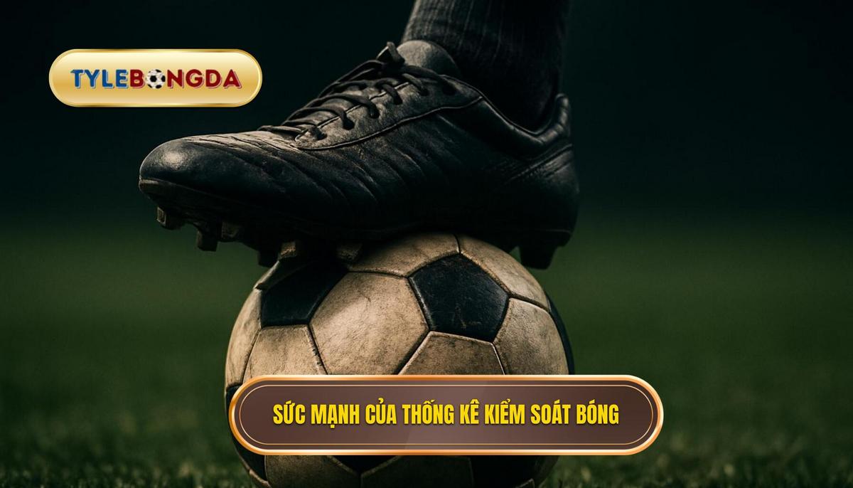 Sức mạnh thực sự của thống kê kiểm soát bóng (Possession Rate)