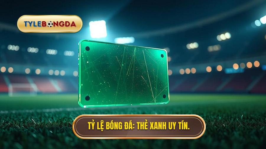 Thẻ xanh trong bóng đá là gì? Toàn tập kiến thức về tấm thẻ quyền lực mới 1 TY LE BONG DA The xanh uy tin