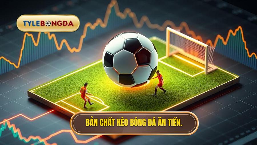 Hiểu đúng về bản chất của kèo bóng đá ăn tiền