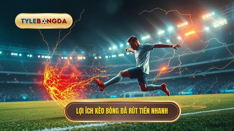 Kèo bóng đá rút tiền nhanh – Giải pháp tối ưu cho dân cá cược trực tuyến 3 Ưu điểm vượt trội khi lựa chọn kèo bóng đá rút tiền nhanh