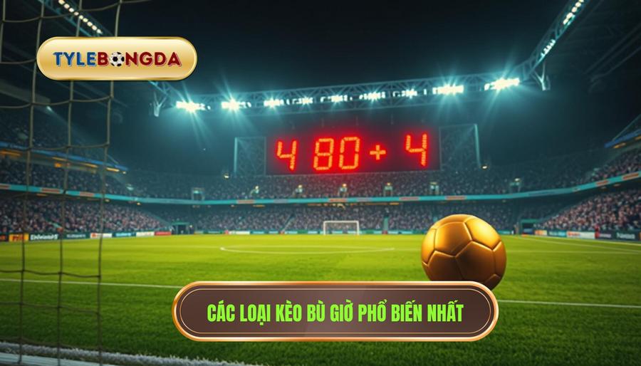 3. Các loại hình cá cược kèo bù giờ phổ biến